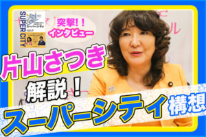 「スーパーシティ構想」って何？発案者の片山さつきさんに聞いてみた！
